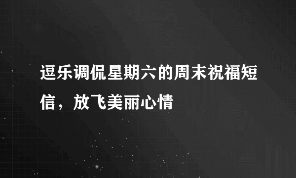 逗乐调侃星期六的周末祝福短信，放飞美丽心情