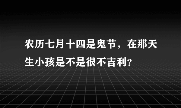 农历七月十四是鬼节，在那天生小孩是不是很不吉利？