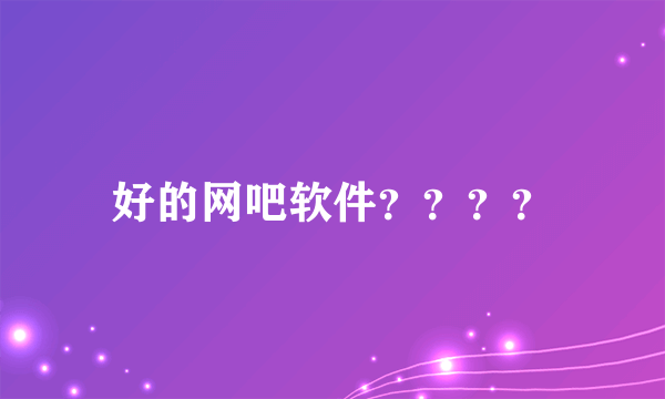 好的网吧软件？？？？