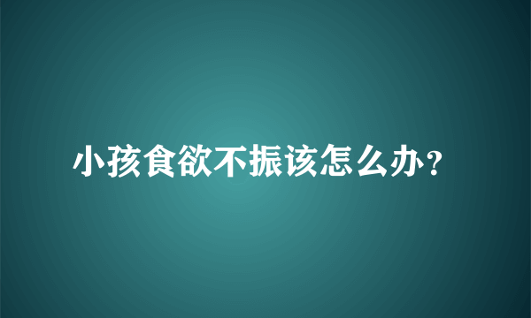 小孩食欲不振该怎么办？