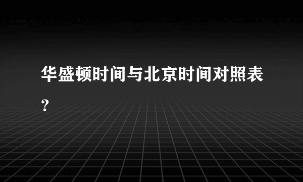 华盛顿时间与北京时间对照表？