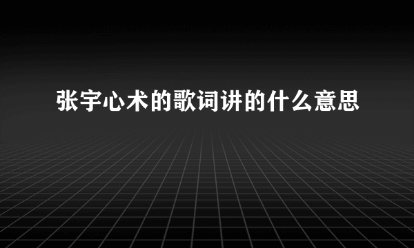 张宇心术的歌词讲的什么意思