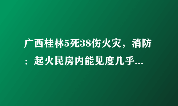 广西桂林5死38伤火灾，消防：起火民房内能见度几乎为零, 你怎么看？