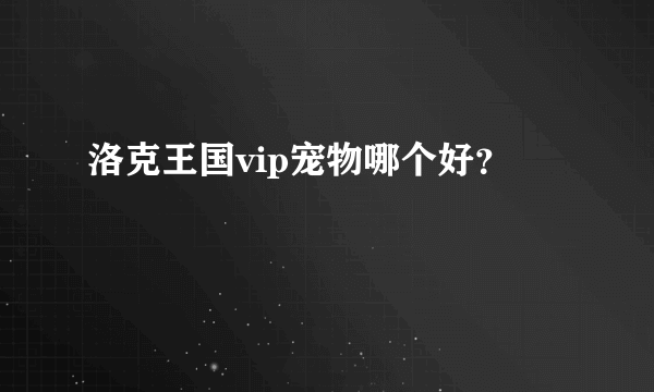 洛克王国vip宠物哪个好？