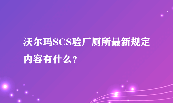 沃尔玛SCS验厂厕所最新规定内容有什么？