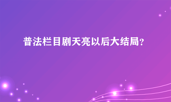 普法栏目剧天亮以后大结局？