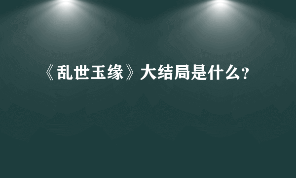 《乱世玉缘》大结局是什么？