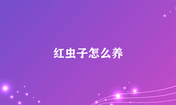 红虫子怎么养