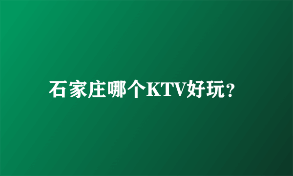 石家庄哪个KTV好玩？