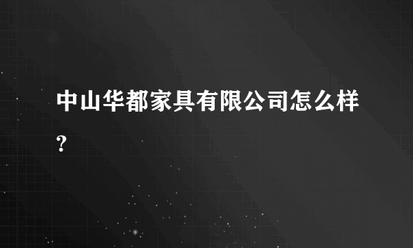 中山华都家具有限公司怎么样？