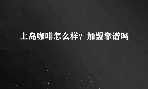 上岛咖啡怎么样？加盟靠谱吗