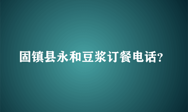 固镇县永和豆浆订餐电话？