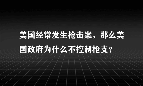 美国经常发生枪击案，那么美国政府为什么不控制枪支？