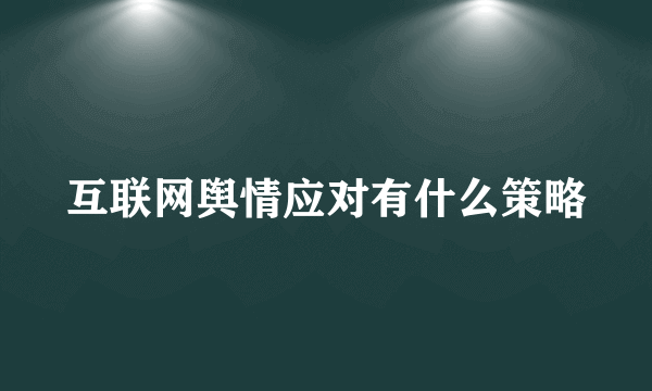 互联网舆情应对有什么策略