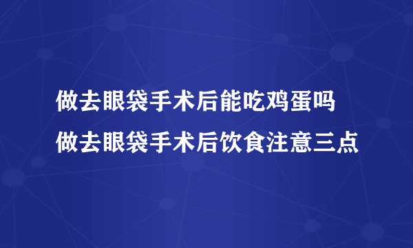 做去眼袋手术后能吃鸡蛋吗 做去眼袋手术后饮食注意三点