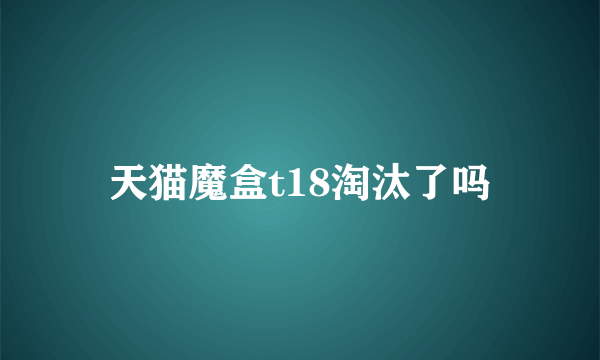 天猫魔盒t18淘汰了吗