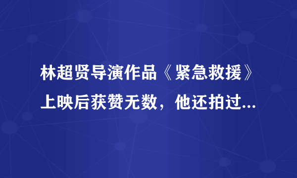 林超贤导演作品《紧急救援》上映后获赞无数，他还拍过哪些作品？