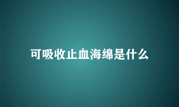 可吸收止血海绵是什么