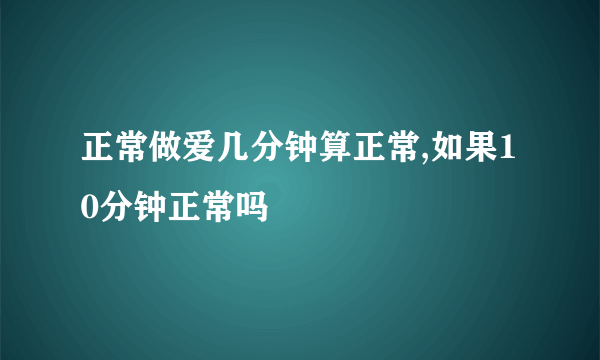 正常做爱几分钟算正常,如果10分钟正常吗