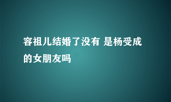 容祖儿结婚了没有 是杨受成的女朋友吗