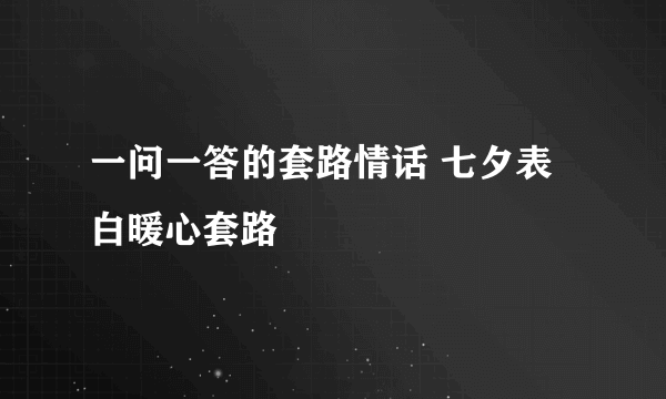 一问一答的套路情话 七夕表白暖心套路