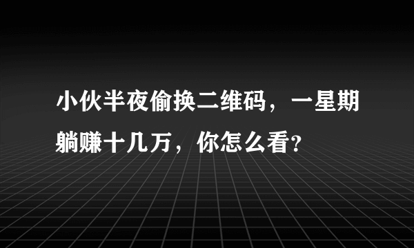 小伙半夜偷换二维码，一星期躺赚十几万，你怎么看？