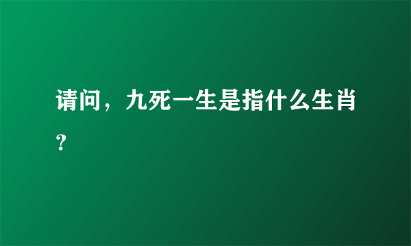 请问，九死一生是指什么生肖？