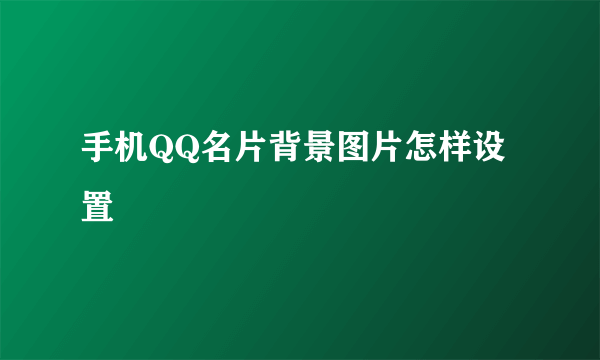 手机QQ名片背景图片怎样设置