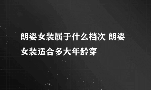 朗姿女装属于什么档次 朗姿女装适合多大年龄穿