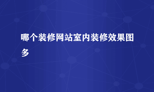 哪个装修网站室内装修效果图多