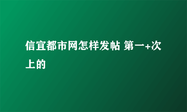 信宜都市网怎样发帖 第一+次上的