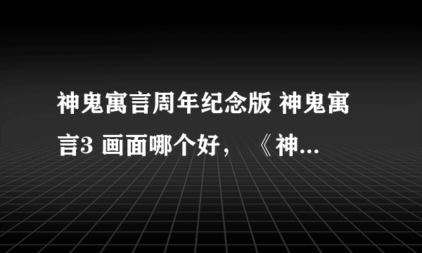 神鬼寓言周年纪念版 神鬼寓言3 画面哪个好， 《神鬼寓言 失落之章》和《 神鬼寓言2》有PC版吗