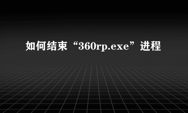 如何结束“360rp.exe”进程