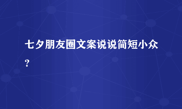 七夕朋友圈文案说说简短小众？