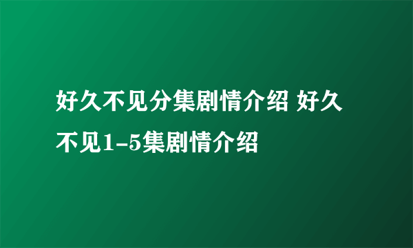 好久不见分集剧情介绍 好久不见1-5集剧情介绍