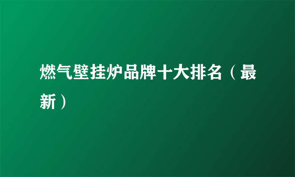 燃气壁挂炉品牌十大排名（最新）