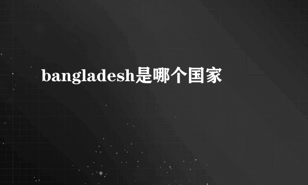 bangladesh是哪个国家