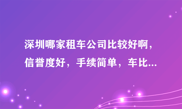 深圳哪家租车公司比较好啊，信誉度好，手续简单，车比较新，最好有电话和地址最好，最近有什么活动？？？