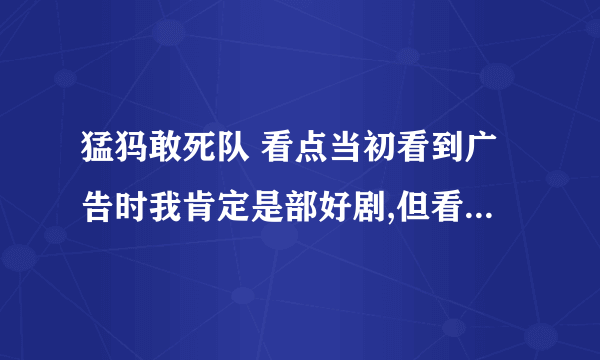 猛犸敢死队 看点当初看到广告时我肯定是部好剧,但看到第三集没有看完,我的忍耐已经到了极点,太假了!烂!