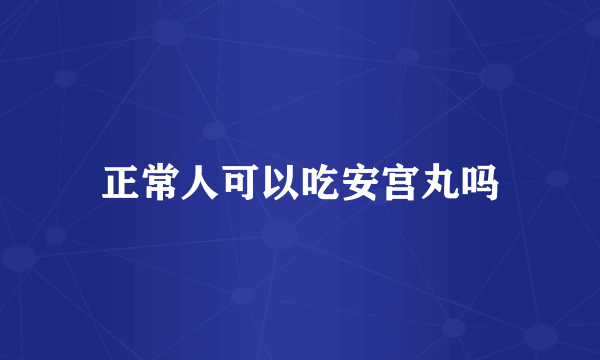 正常人可以吃安宫丸吗