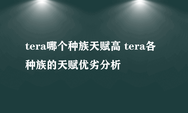 tera哪个种族天赋高 tera各种族的天赋优劣分析