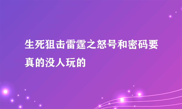 生死狙击雷霆之怒号和密码要真的没人玩的