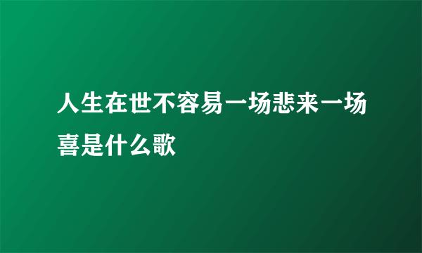 人生在世不容易一场悲来一场喜是什么歌