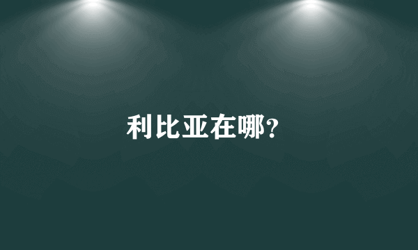 利比亚在哪？