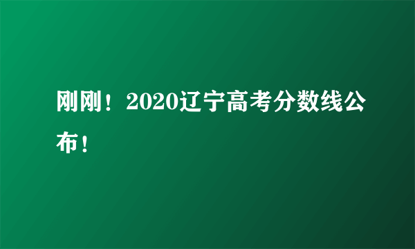 刚刚！2020辽宁高考分数线公布！