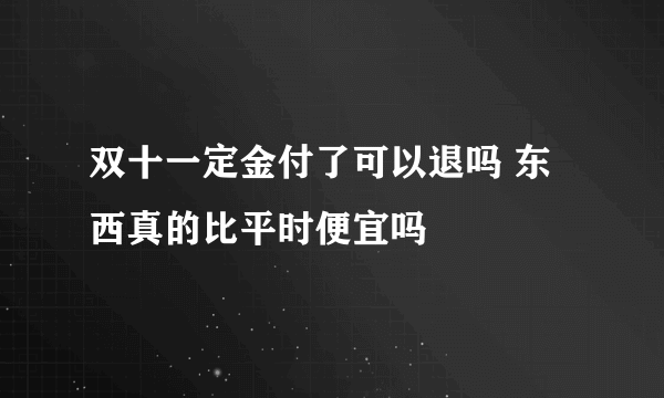 双十一定金付了可以退吗 东西真的比平时便宜吗