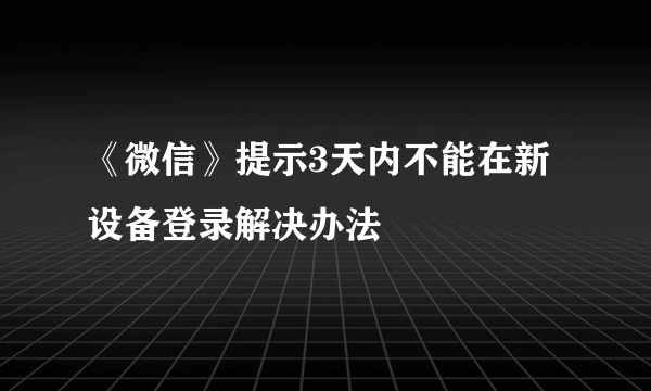 《微信》提示3天内不能在新设备登录解决办法