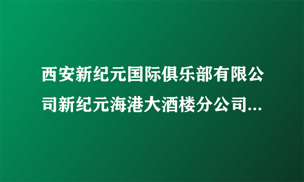 西安新纪元国际俱乐部有限公司新纪元海港大酒楼分公司怎么样？