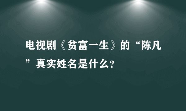 电视剧《贫富一生》的“陈凡”真实姓名是什么？