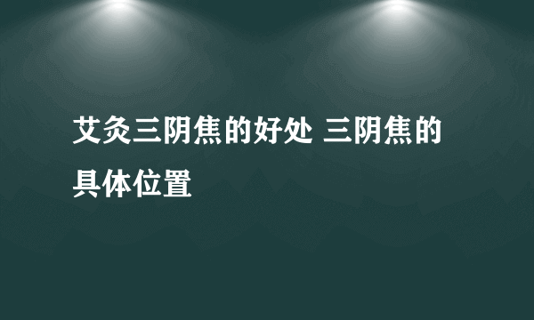 艾灸三阴焦的好处 三阴焦的具体位置